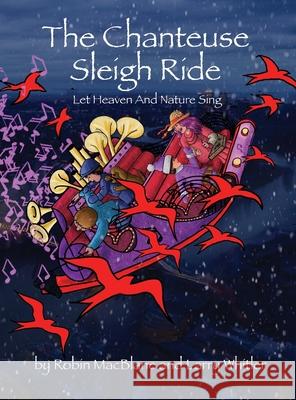 The Chanteuse Sleigh Ride: Let Heaven And Nature Sing Robin Macblane Larry Whitler Larry Whitler 9780578557014