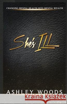 She's ILL: Changing Mental Health To Mental Wealth Odessa White Ashley Woods 9780578583556