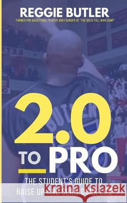 2.0 To PRO: The Student's Guide To Raise Up and Dunk Life Reggie Butler 9780578597669 Full Court Vision