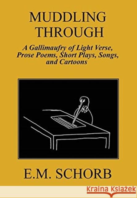 Muddling Through: a Gallimaufry of Light Verse, Prose Poems, Short Plays, Songs, and Cartoons E M Schorb 9780578601366 Hill House New York