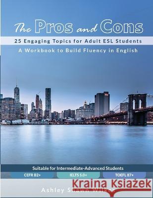 The Pros and Cons: 25 Engaging Topics for Adult ESL Students Ashley Shawn Wilkes 9780578613086 Ashley Shawn Wilkes
