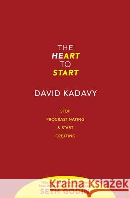 The Heart to Start: Stop Procrastinating & Start Creating David Kadavy 9780578614403 Kadavy, Inc.