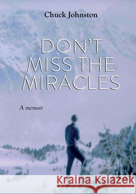 Don't Miss the Miracles: A Memoir Chuck Johnston Emily Carmain 9780578683867 Grove Park Books