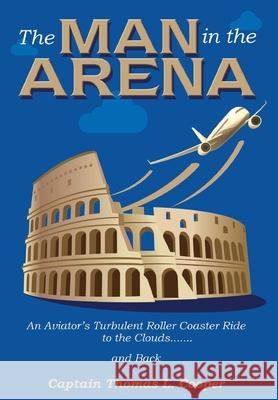 The Man in the Arena: The Story of an Aviator's Roller-Coaster Ride to the Clouds and Back Thomas Cooper 9780578686547