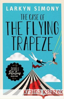 The Case of the Flying Trapeze: Double Detectives Book One Larkyn Simony 9780578694467