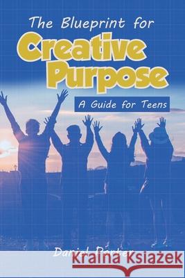 Blueprint for Creative Purpose: A Guide For Teens Corendis Hardy Daniel Porter 9780578709352