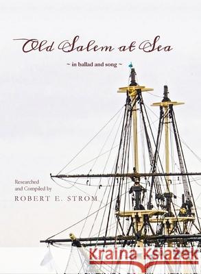 Old Salem at Sea in Ballad and Song Robert E. Strom 9780578712826