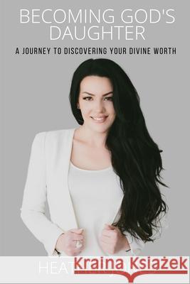 Becoming God's Daughter: A Journey to Discovering Your Divine Worth Heather Jones 9780578767697