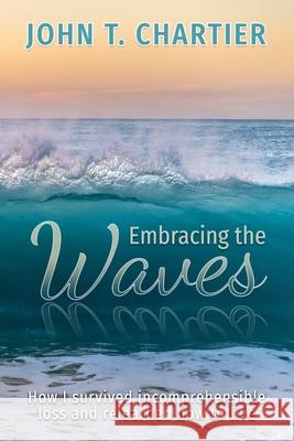 Embracing The Waves: How I survived incomprehensible loss and relearned how to live Kim S Jordyn Chartier Rhonda Chartier 9780578826905
