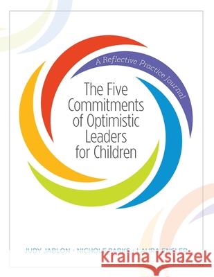 The Five Commitments of Optimistic Leaders for Children: A Reflective Practice Journal Judy Jablon Nichole Parks Laura Ensler 9780578834368 Leading for Children