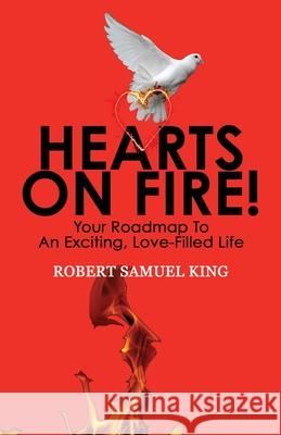 Hearts On Fire! Your Roadmap to An Exciting, Love-Filled Life Robert S. King 9780578838939