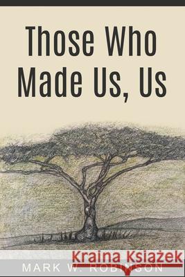 Those Who Made Us, Us Mark W Robinson 9780578842479