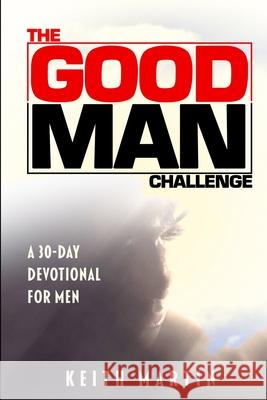 The GOOD MAN Challenge: A 30-Day Devotional for Men Keith Martin, Jr, Sharon D Hamilton-Martin 9780578863665