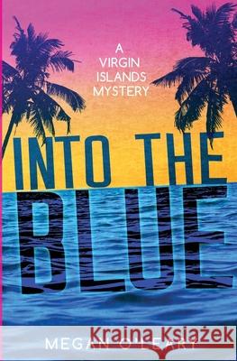 Into the Blue: A Virgin Islands Mystery Megan O'Leary 9780578874241 Megan O'Leary LLC
