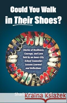 Could You Walk in Their Shoes?: Stories of Resilience, Courage, and Love Told by an Inner-City School Counselor: Lessons Learned and Reflections Linda Wolf Sharita Emerson Bell 9780578888613