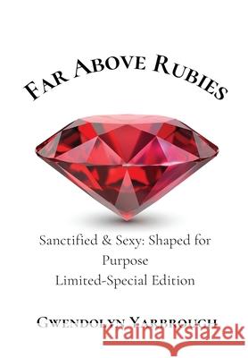 Far Above Rubies: Sanctified and Sexy Shaped for Purpose Gwendolyn Yarbrough 9780578900346 Peaceful Escape