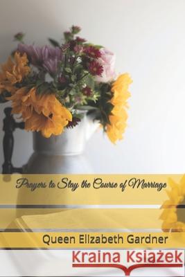 Prayers to Stay the Course of Marriage Queen Elizabeth Gardner 9780578922485