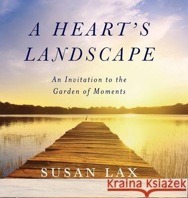 A Heart's Landscape: An Invitation to the Garden of Moments Susan Lax 9780578962948