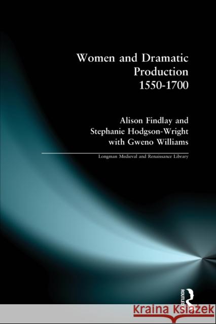 Women and Dramatic Production 1550 - 1700 Alison Findlay, Gweno (University Of Ripon And York St John) Williams, Stephanie (University Of Sunderland) Wright 9780582319820