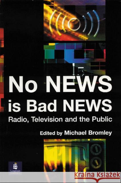 No News Is Bad News: Radio, Television and the Public Bromley, Michael 9780582418332