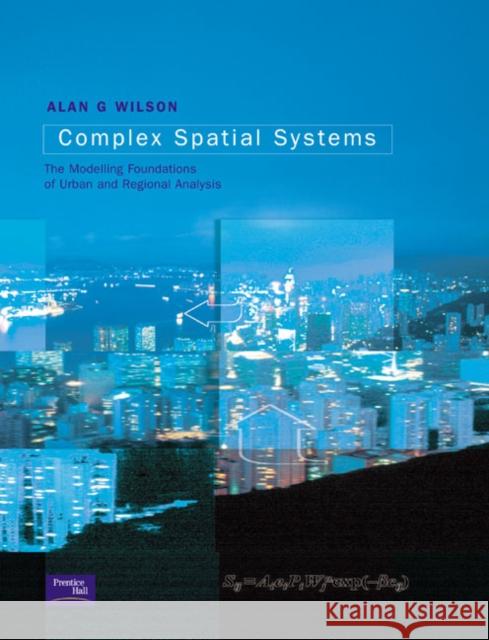 Complex Spatial Systems: The Modelling Foundations of Urban and Regional Analysis Wilson, Alan Geoffrey 9780582418967