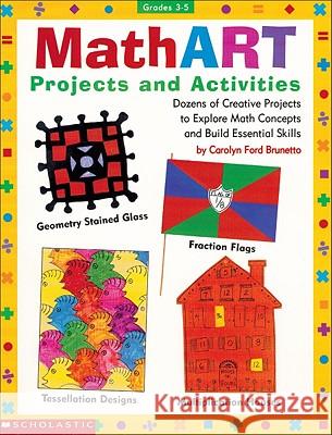 Mathart Projects and Activities: Dozens of Creative Projects to Explore Math Concepts and Build Essential Skills Scholastic Books                         Carolyn Brunetto 9780590963718 Scholastic