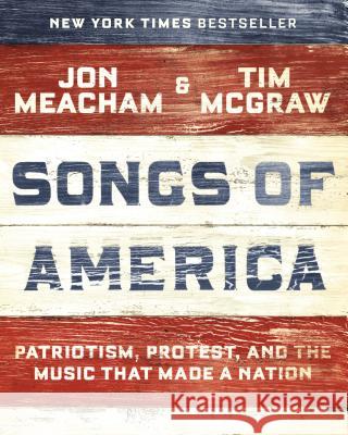Songs of America: Patriotism, Protest, and the Music That Made a Nation Jon Meacham Tim McGraw 9780593132951 Random House
