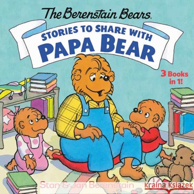 Stories to Share with Papa Bear (the Berenstain Bears): 3-Books-In-1 Stan Berenstain Jan Berenstain 9780593182239
