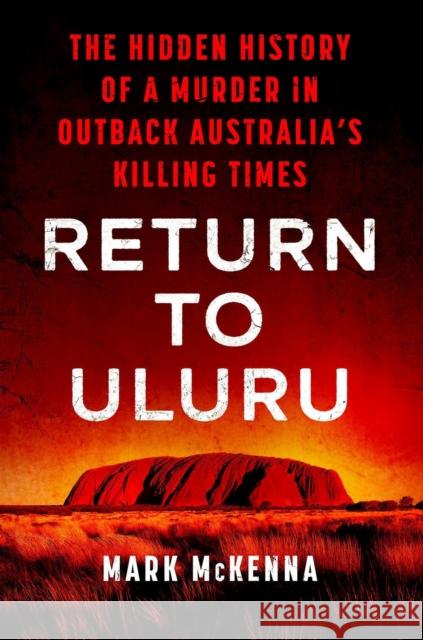 Return to Uluru: The Hidden History of a Murder in Outback Australia McKenna, Mark 9780593185773