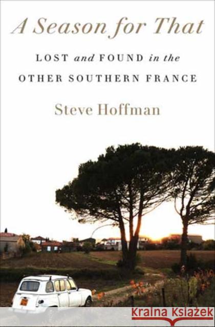 A Season for That: Lost and Found in the Other Southern France Steve Hoffman 9780593240281 Crown Publishing Group (NY)