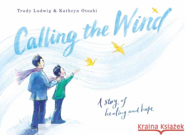 Calling the Wind: A Story of Healing and Hope Trudy Ludwig Kathryn Otoshi 9780593426401