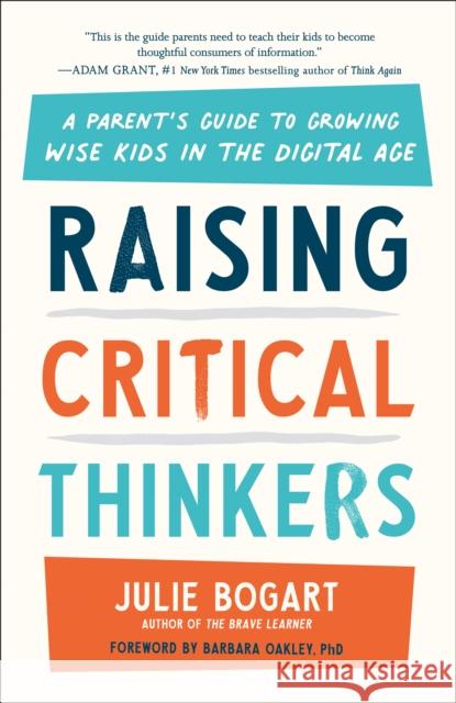 Raising Critical Thinkers: A Parent's Guide to Growing Wise Kids in the Digital Age Julie Bogart (Julie Bogart) Barbara Oakley (Barbara Oakley)  9780593542712