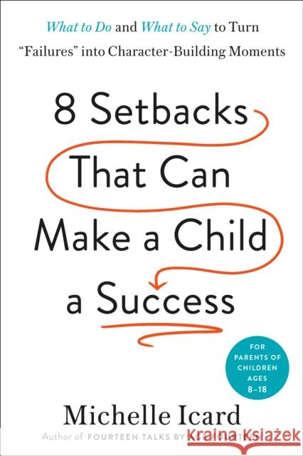 Eight Setbacks That Can Make a Child a Success: What to Do and What to Say to Turn 'Failures' into Character-Building Moments Michelle Icard 9780593578667 Potter/Ten Speed/Harmony/Rodale