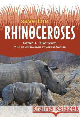 Save The... Rhinoceroses Sarah L. Thomson Chelsea Clinton 9780593622674 Philomel Books