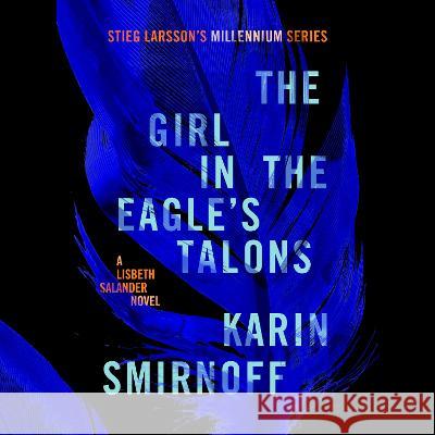 The Girl in the Eagle's Talons: A Lisbeth Salander Novel, Continuing Stieg Larsson's Millennium Series - audiobook Karin Smirnoff Sarah Death 9780593746523