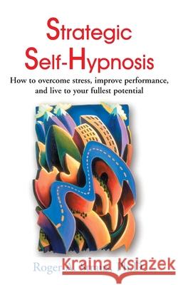Strategic Self-Hypnosis: How to Overcome Stress, Improve Performance, and Live to Your Fullest Potential Roger A Straus, Theodore Xenophon Barber 9780595001934 iUniverse