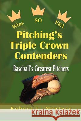Pitching's Triple Crown Contenders: Baseball's Greatest Pitchers Minteer, Robert L. 9780595002580 Writers Club Press