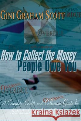 How to Collect the Money People Owe You: A Complete Credit and Collection Guide for Individuals and Small Businesses Scott, Gini Graham 9780595004973 toExcel