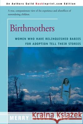Birthmothers: Women Who Have Relinquished Babies for Adoption Tell Their Stories Jones, Merry Bloch 9780595006373 Backinprint.com