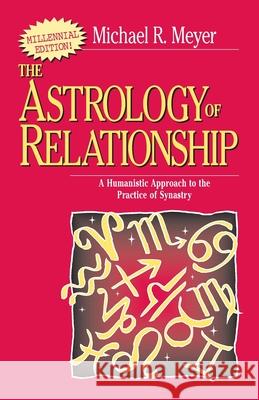 The Astrology of Relationships: A Humanistic Approach to the Practice of Synastry Meyer, Michael R. 9780595089345 iUniverse