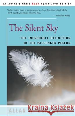 The Silent Sky: The Incredible Extinction of the Passenger Pigeon Eckert, Allan W. 9780595089635 Backinprint.com