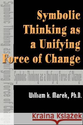 Symbolic Thinking as a Unifying Force of Change William K. Marek 9780595089741 Writers Club Press