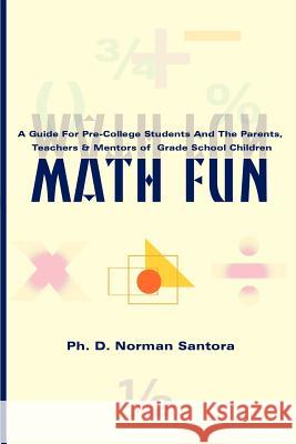 Math Fun: A Guide for Pre-College Students and the Parents, Teachers & Mentors of Grade School Children Santora, Norman 9780595097494 Writers Club Press