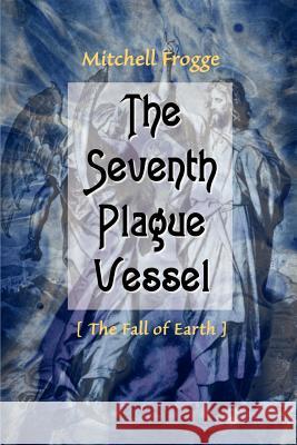 The Seventh Plague Vessel: The Fall of Earth Frogge, Mitchell 9780595120215 Writers Club Press