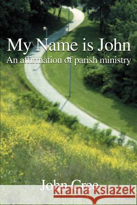 My Name is John: An Affirmation of Parish Ministry Cree, John 9780595120741 Writer's Digest Books