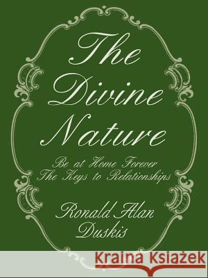The Divine Nature: Be at Home Forever/The Keys to Relationships Duskis, Ronald Alan 9780595124688 Authors Choice Press