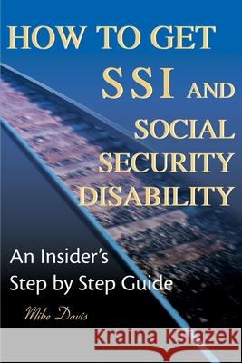 How to Get SSI & Social Security Disability: An Insider's Step by Step Guide Davis, Mike 9780595125746
