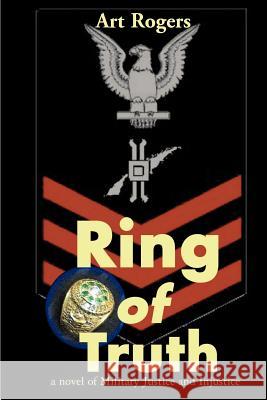 Ring of Truth: A Novel of Military Justice and Injustice Rogers, Art 9780595132072 Writers Club Press