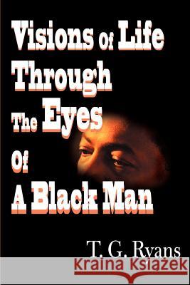 Visions of Life Through the Eyes of a Black Man T. G. Ryans 9780595139422 Writers Club Press