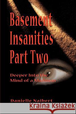 Basement Insanities: Deeper Into the Mind of a Madman Naibert, Danielle 9780595141968 Writers Club Press